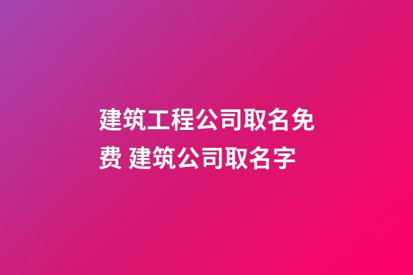 建筑工程公司取名免费 建筑公司取名字